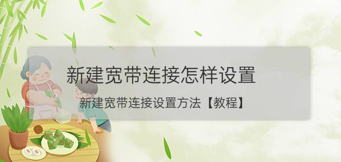 新建宽带连接怎样设置 新建宽带连接设置方法【教程】